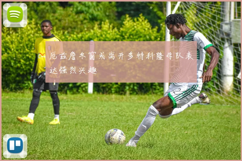 厄兹詹冬窗或离开多特科隆母队表达强烈兴趣