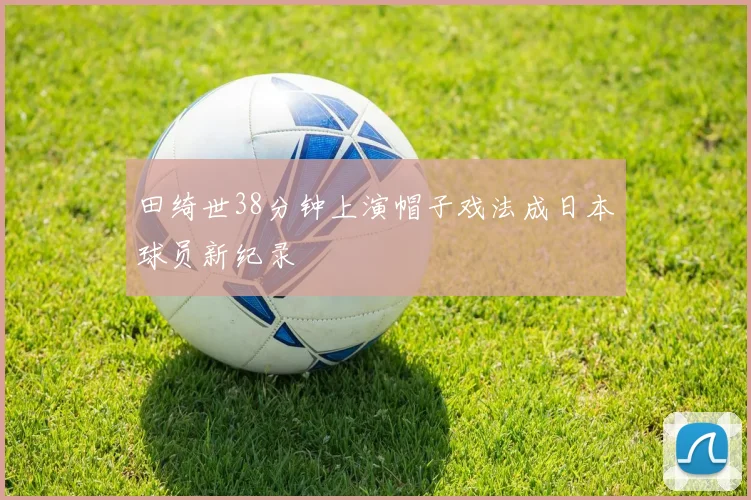 田绮世38分钟上演帽子戏法成日本球员新纪录