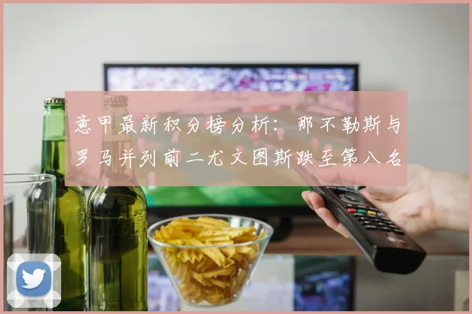 意甲最新积分榜分析：那不勒斯与罗马并列前二尤文图斯跌至第八名