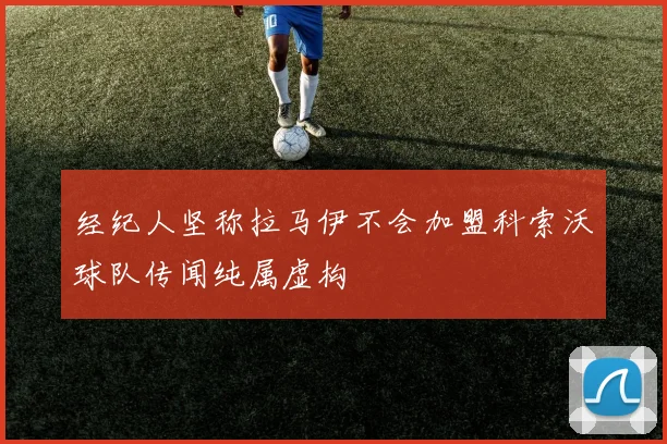 经纪人坚称拉马伊不会加盟科索沃球队传闻纯属虚构