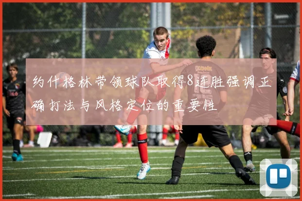 约什格林带领球队取得8连胜强调正确打法与风格定位的重要性