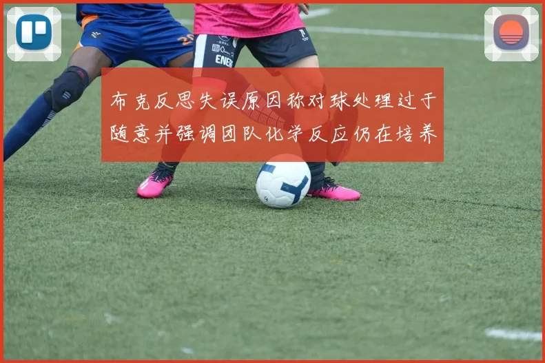 布克反思失误原因称对球处理过于随意并强调团队化学反应仍在培养中