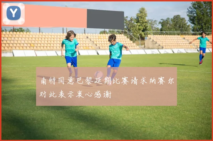 南特同意巴黎延期比赛请求纳赛尔对此表示衷心感谢