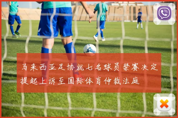 马来西亚足协就七名球员禁赛决定提起上诉至国际体育仲裁法庭