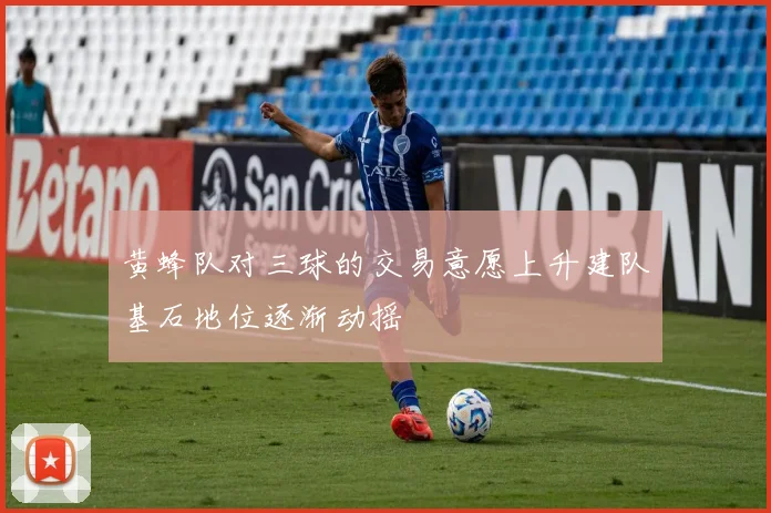 黄蜂队对三球的交易意愿上升建队基石地位逐渐动摇