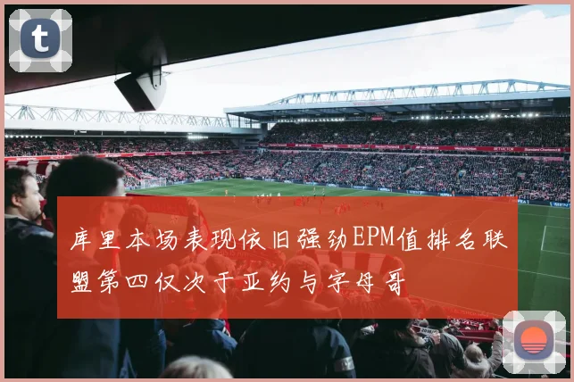 库里本场表现依旧强劲EPM值排名联盟第四仅次于亚约与字母哥