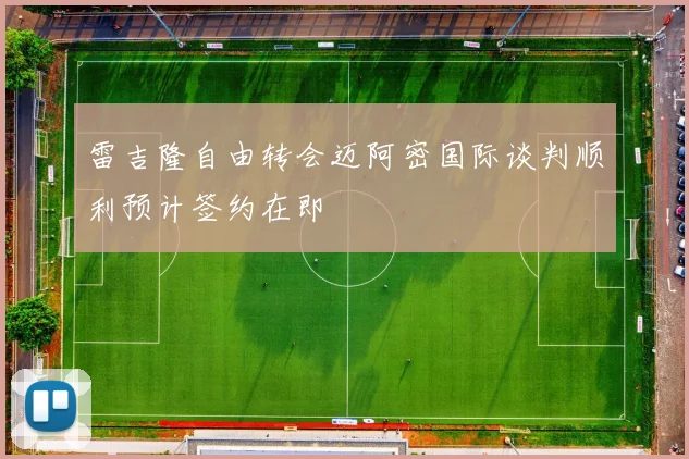 雷吉隆自由转会迈阿密国际谈判顺利预计签约在即