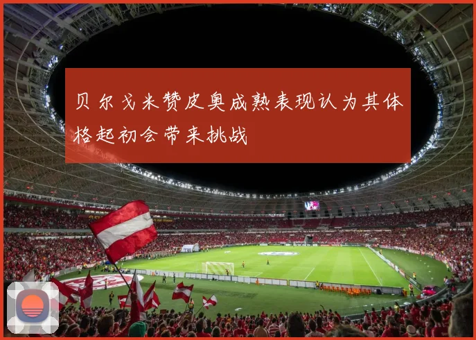 贝尔戈米赞皮奥成熟表现认为其体格起初会带来挑战