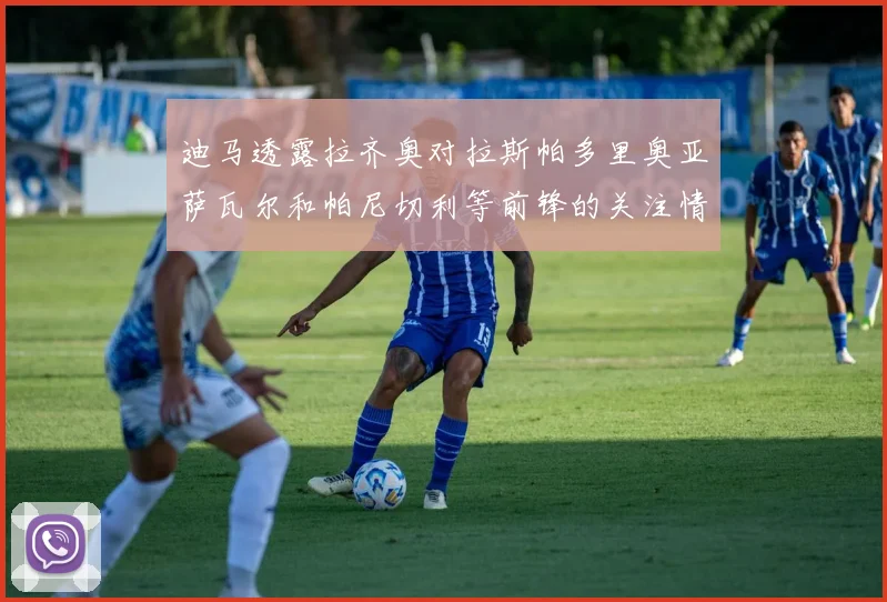 迪马透露拉齐奥对拉斯帕多里奥亚萨瓦尔和帕尼切利等前锋的关注情况