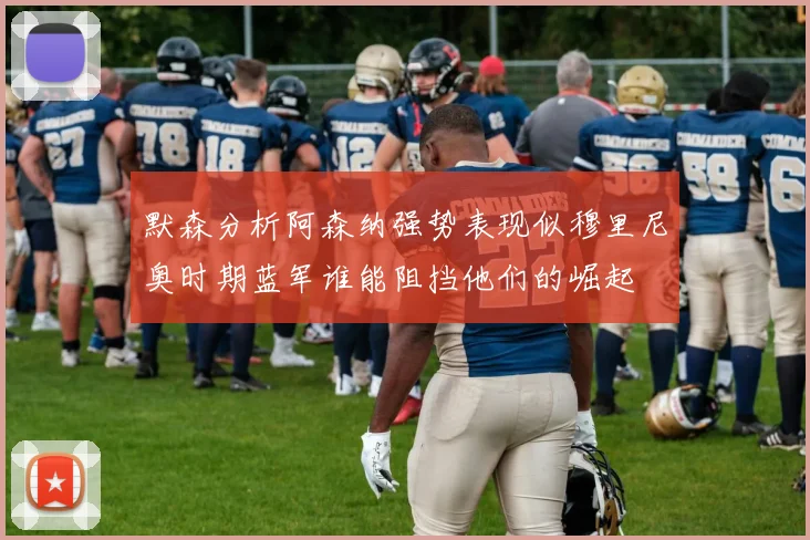 默森分析阿森纳强势表现似穆里尼奥时期蓝军谁能阻挡他们的崛起
