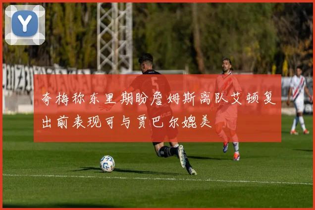 夸梅称东里期盼詹姆斯离队艾顿复出前表现可与贾巴尔媲美
