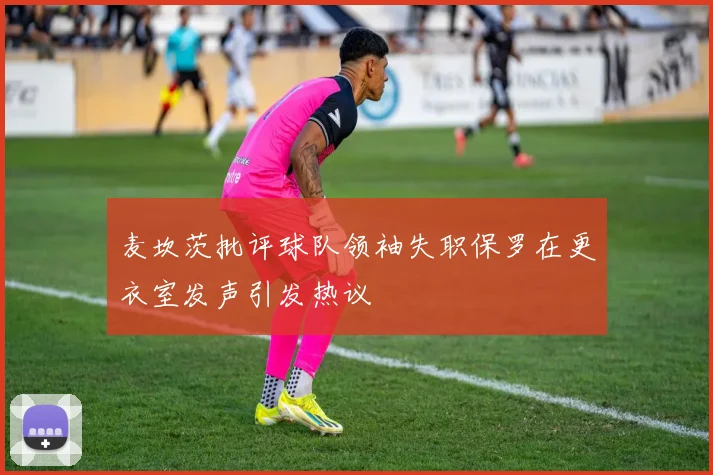 麦坎茨批评球队领袖失职保罗在更衣室发声引发热议